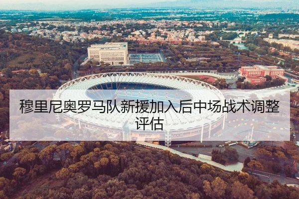 穆里尼奥罗马队新援加入后中场战术调整评估 | 333sports